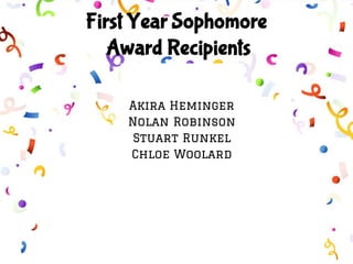First Year Sophomore
Award Recipients
Akira Heminger
Nolan Robinson
Stuart Runkel
Chloe Woolard
 