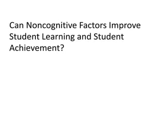 Can Noncognitive Factors Improve
Student Learning and Student
Achievement?
 