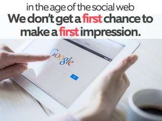 Wedon’tgetafirstchanceto
makeafirstimpression.
intheageofthesocialweb
 