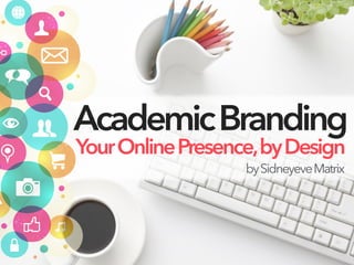 AcademicBranding
YourOnlinePresence,byDesign
bySidneyeveMatrix
 