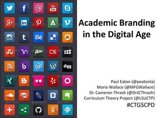Academic Branding 
in the Digital Age 
Paul Eaton (@peatonla) 
Maria Wallace (@MFGWallace) 
Dr. Cameron Thrash (@DrJCThrash) 
Curriculum Theory Project (@LSUCTP) 
#CTGSCPD 
 