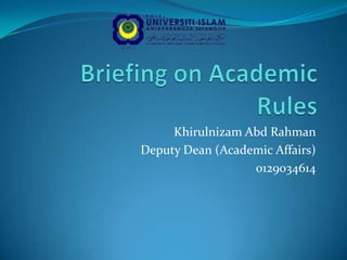 Briefing on Academic Rules KhirulnizamAbdRahman Deputy Dean (Academic Affairs) 0129034614 