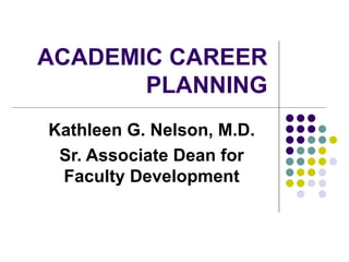 ACADEMIC CAREER PLANNING Kathleen G. Nelson, M.D. Sr. Associate Dean for Faculty Development 