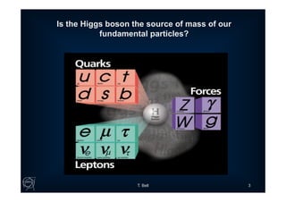 T. Bell 3
Is the Higgs boson the source of mass of our
fundamental particles?
 