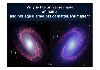 T. Bell 4
Why is the universe made
of matter
and not equal amounts of matter/antimatter?
 