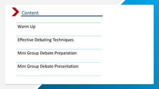 Content
Warm Up
Effective Debating Techniques
Mini Group Debate Preparation
Mini Group Debate Presentation
 