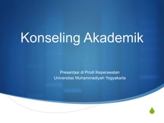 S
Konseling Akademik
Presentasi di Prodi Keperawatan
Universitas Muhammadiyah Yogyakarta
 