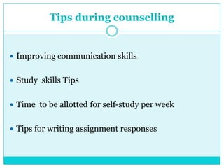 Tips during counselling
 Improving communication skills
 Study skills Tips
 Time to be allotted for self-study per week
 Tips for writing assignment responses
 