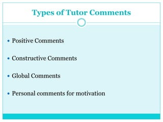 Types of Tutor Comments
 Positive Comments
 Constructive Comments
 Global Comments
 Personal comments for motivation
 