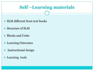 Self –Learning materials
 SLM different from text books
 Structure of SLM
 Blocks and Units
 Learning Outcomes
 Instructional design
 Learning tools
 