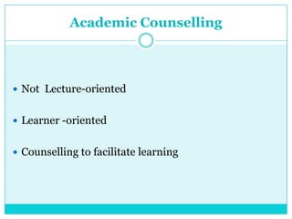 Academic Counselling
 Not Lecture-oriented
 Learner -oriented
 Counselling to facilitate learning
 
