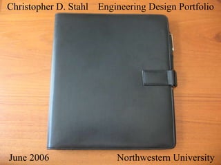 Christopher D. Stahl  Engineering Design Portfolio June 2006 Northwestern University 