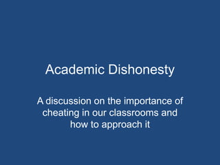 Academic Dishonesty A discussion on the importance of cheating in our classrooms and how to approach it 