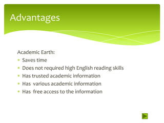 Advantages


 Academic Earth:
   Saves time
   Does not required high English reading skills
   Has trusted academic information
   Has various academic information
   Has free access to the information
 