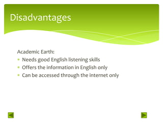 Disadvantages


 Academic Earth:
   Needs good English listening skills
   Offers the information in English only
   Can be accessed through the internet only
 