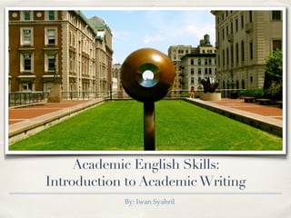 Academic English Skills:  
Introduction to AcademicWriting
By: Iwan Syahril
 