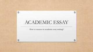 ACADEMIC ESSAY
How to success on academic essay writing?
 
