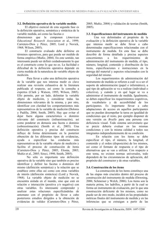 CONSTRUCCIÓN DE INSTRUMENTOS DE MEDIDA PARA LA EVALUACIÓN UNIVERSITARIA



 3.2. Definición operativa de la variable medida            2005; Muñiz, 2004) y validación de teorías (Smith,
         El objetivo esencial de esta segunda fase es       2005).
 la definición operativa, semántica y sintáctica de la
 variable medida, así como las facetas o                    3.3. Especificaciones del instrumento de medida
 dimensiones que la componen (American                             Una vez delimitados el propósito de la
 Educational Research Association et al., 1999;             evaluación y la definición operativa de la variable
 Carretero-Dios y Pérez, 2005; Lord y Novick,               que interesa medir se debe llevar a cabo
 1968; Wilson, 2005).                                       determinadas especificaciones relacionadas con el
         El constructo evaluado debe definirse en           instrumento de medida. En esta fase se debe
 términos operativos, para que pueda ser medido de          describir de forma detallada y precisa aspectos
 forma empírica (Muñiz, 2004). En este sentido, tan         concernientes     a    los     requerimientos     de
 interesante puede ser definir cuidadosamente lo que        administración del instrumento de medida, el tipo,
 es el constructo como lo que no es. La facilidad o         número, longitud, contenido y distribución de los
 dificultad de la definición operativa depende en           ítems, especificaciones e instrucciones en la
 cierta medida de la naturaleza de variable objeto de       entrega del material y aspectos relacionados con la
 medición.                                                  seguridad del mismo.
          Para llevar a cabo una definición operativa                Los requerimientos de administración del
 de la variable que nos interesa medir es clave             instrumento de medida se refieren a cuál va a ser el
 realizar una revisión exhaustiva de la literatura          soporte de administración (papel o informático), a
 publicada al respecto, así como la consulta a              qué tipo de aplicación se va a realizar (individual o
 expertos (Clark y Watson, 1995; Wilson, 2005).             colectiva), y cuándo y en qué lugar se va a
 Ello permite, por un lado, delimitar la variable           administrar el instrumento de medida. Igualmente,
 objeto de medición, y considerar todas las                 se deben especificar los requerimientos cognitivos,
 dimensiones relevantes de la misma, y por otro,            de vocabulario y de accesibilidad de los
 identificar con claridad los comportamientos más           participantes. Es importante llevar a cabo
 representativos de la variable de medición (Dolores        adaptaciones de acceso en aquellos participantes
 y Padilla, 2004; Smith, 2005). Hay que evitar el           que no puedan desempeñar la tarea en igualdad de
 dejar fuera alguna característica o dominio                condiciones que el resto, por ejemplo disponer de
 relevante del constructo (infraestimación), así            una versión en Braille para una persona con
 como ponderar en demasía una faceta o dominio              deficiencia visual. Todo sistema universitario que
 (sobreestimación) (Smith et al., 2003). Una                se precie debería evaluar en las mismas
 definición operativa y precisa del constructo              condiciones y con la misma calidad a todos sus
 influye de forma determinante en la posterior              integrantes independientemente de su condición.
 obtención de los diferentes tipos de evidencias,                    En relación con los ítems se debe
 ayuda a especificar las conductas más                      especificar el tipo, el número, la longitud, el
 representativas de la variable objeto de medición y        contenido y el orden (disposición) de los mismos,
 facilita el proceso de construcción de ítems               así como el formato de respuesta o el tipo de
 (Carretero-Dios y Pérez, 2005; Elosúa, 2003;               alternativas que se van a utilizar. Con respecto a
 Muñiz et al., 2005; Sireci, 1998; Smith, 2005).            este tema, no existen normas universales, todo
          No sólo es importante una definición              dependerá de las circunstancias de aplicación, del
 operativa de la variable sino que también es preciso       propósito del constructor y de otras variables.
 identificar y definir las facetas o dominios del
 mismo (definición semántica) y la relación que se          3.4. Construcción de los ítems
 establece entre ellas así como con otras variables                 La construcción de los ítems constituye una
 de interés (definición sintáctica) (Lord y Novick,         de las etapas más cruciales dentro del proceso de
 1968). La variable objeto de medición no se                construcción del instrumento de medida (Downing,
 encuentra aislada en el mundo, sino que está en            2006; Schmeiser y Welch, 2006). Los ítems son la
 relación o interacción (positiva y/o negativa) con         materia prima, los ladrillos, a partir de la cual se
 otras variables. Es interesante comprender y               forma un instrumento de evaluación, por lo que una
 analizar estas relaciones especificándolas de              construcción deficiente de los mismos, como no
 antemano con el propósito de llevar a cabo                 puede ser de otro modo, incidirá en las propiedades
 posteriores estudios dirigidos a la obtención de           métricas finales del instrumento de medida y en las
 evidencias de validez (Carretero-Dios y Pérez,             inferencias que se extraigan a partir de las

19                                                       Revista de Investigación en Educación, ISSN: 1697-5200
 