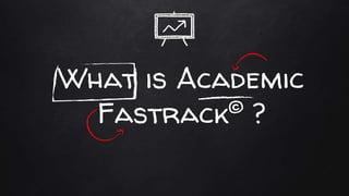 What is Academic
Fastrack© ?
 