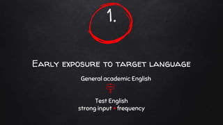 1.
Early exposure to target language
General academic English
Test English
strong input + frequency
 