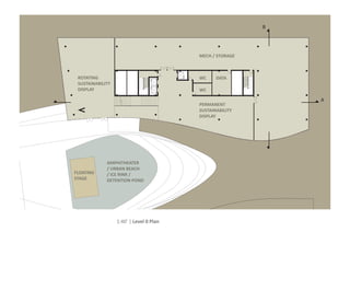 B




                                         MECH / STORAGE



 ROTATING                                WC     DATA
 SUSTAINABILITY
 DISPLAY                                 WC

                                                              A
                                         PERMANENT
                                         SUSTAINABILITY
                                         DISPLAY




             AMPHITHEATER
             / URBAN BEACH
FLOATING     / ICE RINK /
STAGE        DETENTION POND




                  1:40’ | Level 0 Plan
 