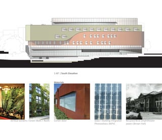 1:40’ | South Elevation


                                         Materials




Vertical Gardens / Green Walls + Roofs   Corten Steel              Glass + Building Integrated   Recycled Brick amphitheater
                                                                   Photovoltaics (BIPV)          pavers (Brown Hall)
 