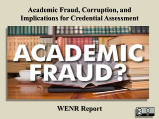 Academic Fraud, Corruption, and
Implications for Credential Assessment
WENR Report
 