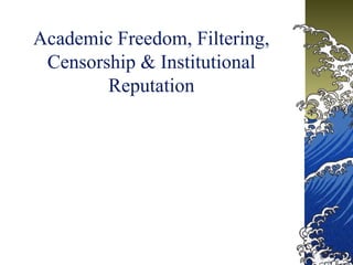 Academic Freedom, Filtering,
Censorship & Institutional
Reputation
 
