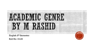 ACADEMIC GENRE
BY M RASHID
English 8th Semester
Roll No: 19-29
 