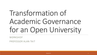 Transformation of
Academic Governance
for an Open University
WORKSHOP
PROFESSOR ALAN TAIT
©ALAN TAIT 1
 