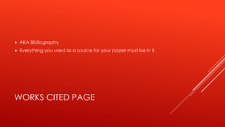 WORKS CITED PAGE
 AKA Bibliography
 Everything you used as a source for your paper must be in it.
 