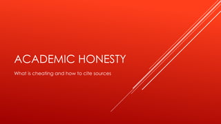 ACADEMIC HONESTY
What is cheating and how to cite sources
 