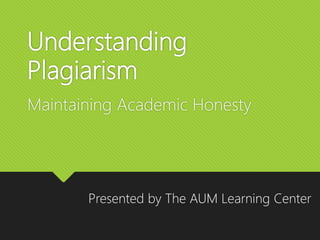 Understanding
Plagiarism
Maintaining Academic Honesty
Presented by The AUM Learning Center
 