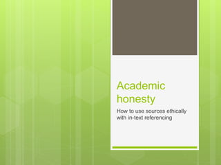 Academic
honesty
How to use sources ethically
with in-text referencing
 
