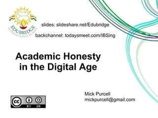 Academic Honesty
in the Digital Age
Mick Purcell
mickpurcell@gmail.com
slides: slideshare.net/Edubridge
backchannel: todaysmeet.com/IBSing
 