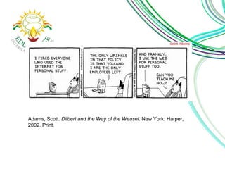 Adams, Scott. Dilbert and the Way of the Weasel. New York: Harper, 
2002. Print. 
 