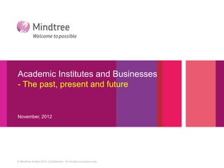 Academic Institutes and Businesses
- The past, present and future


November, 2012




© Mindtree limited 2012. Confidential - for limited circulation only
 