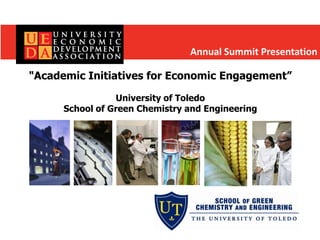 Annual Summit Presentation

"Academic Initiatives for Economic Engagement”

                 University of Toledo
      School of Green Chemistry and Engineering
 