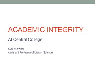 ACADEMIC INTEGRITY
At Central College
Kyle Winward
Assistant Professor of Library Science
 