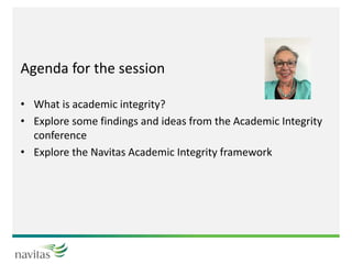 Agenda for the session
• What is academic integrity?
• Explore some findings and ideas from the Academic Integrity
conference
• Explore the Navitas Academic Integrity framework
 