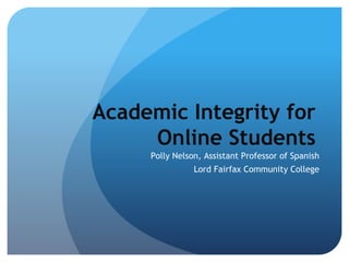 Academic Integrity for
     Online Students
     Polly Nelson, Assistant Professor of Spanish
                Lord Fairfax Community College
 