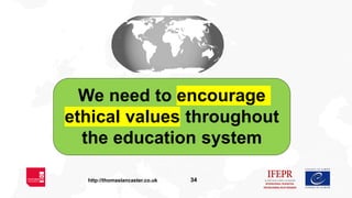 34http://thomaslancaster.co.uk
We need to encourage
ethical values throughout
the education system
 