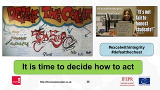 36http://thomaslancaster.co.uk
#excelwithintegrity
#defeatthecheat
It is time to decide how to act
 