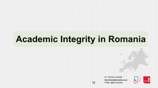 Dr. Thomas Lancaster
http://thomaslancaster.co.uk
Twitter: @DrLancaster12
Academic Integrity in Romania
 