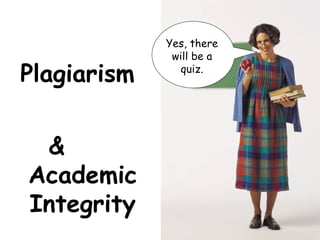 Plagiarism  &  Academic Integrity Yes, there will be a quiz. 