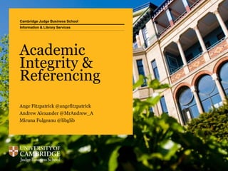 Cambridge Judge Business School
Academic
Integrity &
Referencing
Ange Fitzpatrick @angefitzpatrick
Andrew Alexander @MrAndrew_A
Miruna Fulgeanu @libglib
Information & Library Services
 