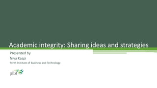 Presented by
Niva Kaspi
Perth Institute of Business and Technology
Academic integrity: Sharing ideas and strategies
 