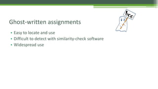 • Easy to locate and use
• Difficult to detect with similarity-check software
• Widespread use
Ghost-written assignments
 