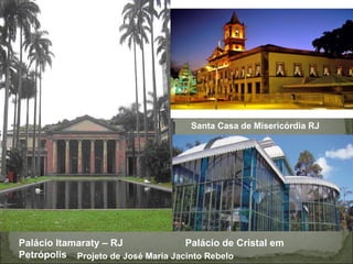 Santa Casa de Misericórdia RJ




Palácio Itamaraty – RJ              Palácio de Cristal em
Petrópolis Projeto de José Maria Jacinto Rebelo
 