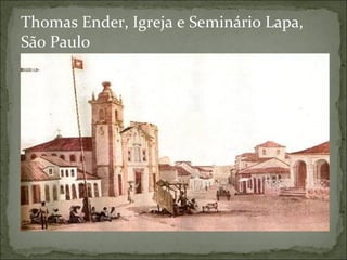 Thomas Ender, Igreja e Seminário Lapa,
São Paulo
 